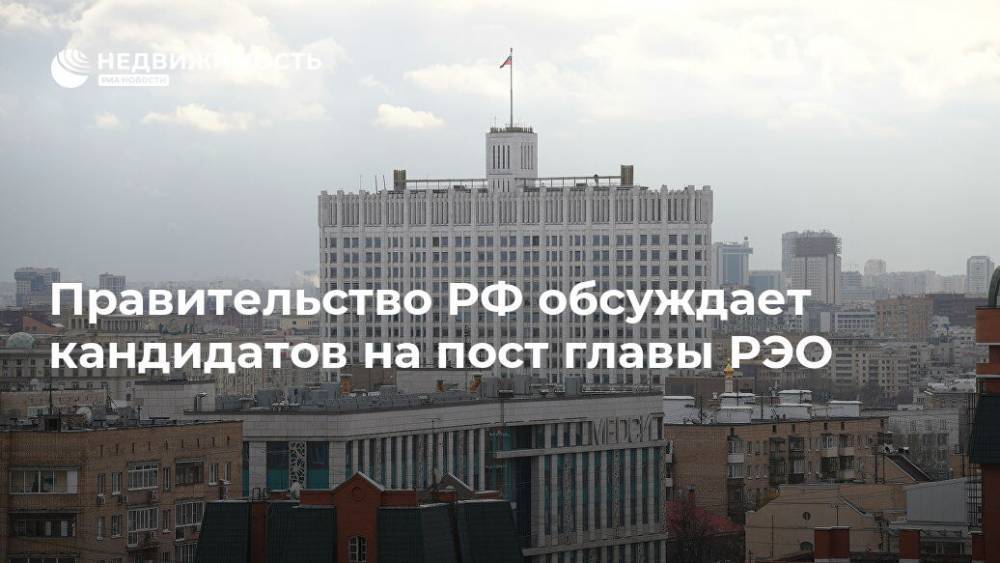 Правительство РФ обсуждает кандидатов на пост главы РЭО