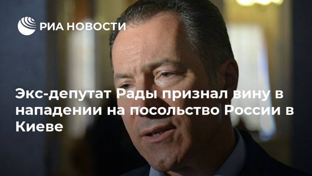 Экс-депутат Рады признал вину в нападении на посольство России в Киеве