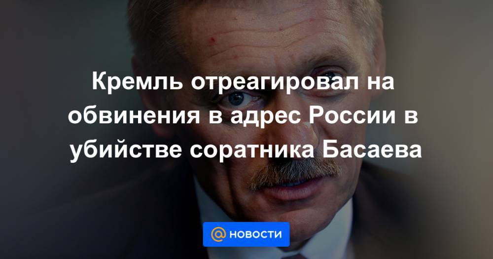 Кремль отреагировал на обвинения в адрес России в убийстве соратника Басаева