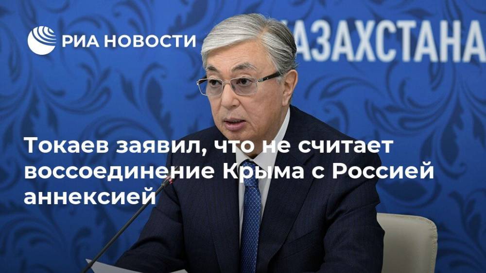 Токаев заявил, что не считает воссоединение Крыма с Россией аннексией