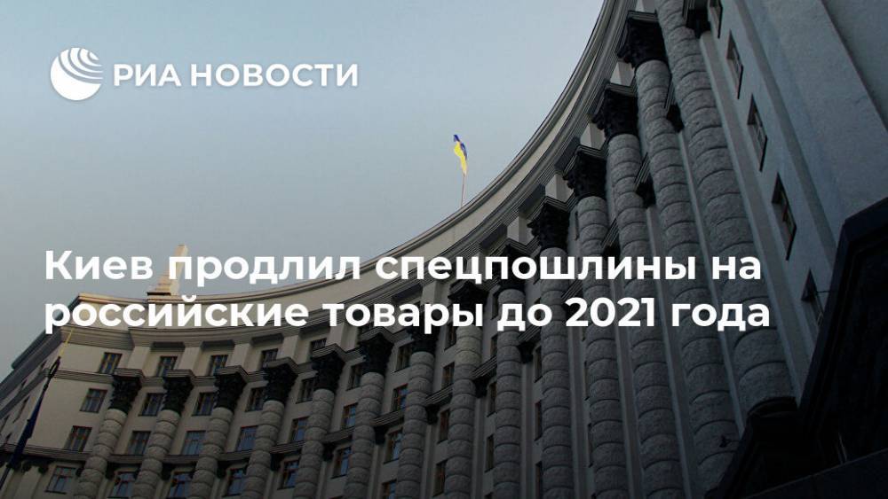 Киев продлил спецпошлины на российские товары до 2021 года