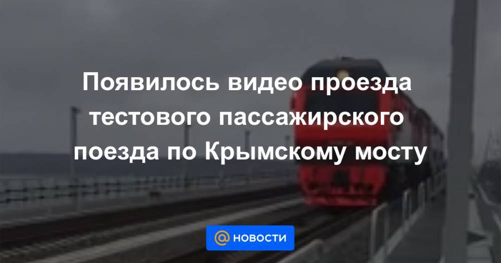 Появилось видео проезда тестового пассажирского поезда по Крымскому мосту