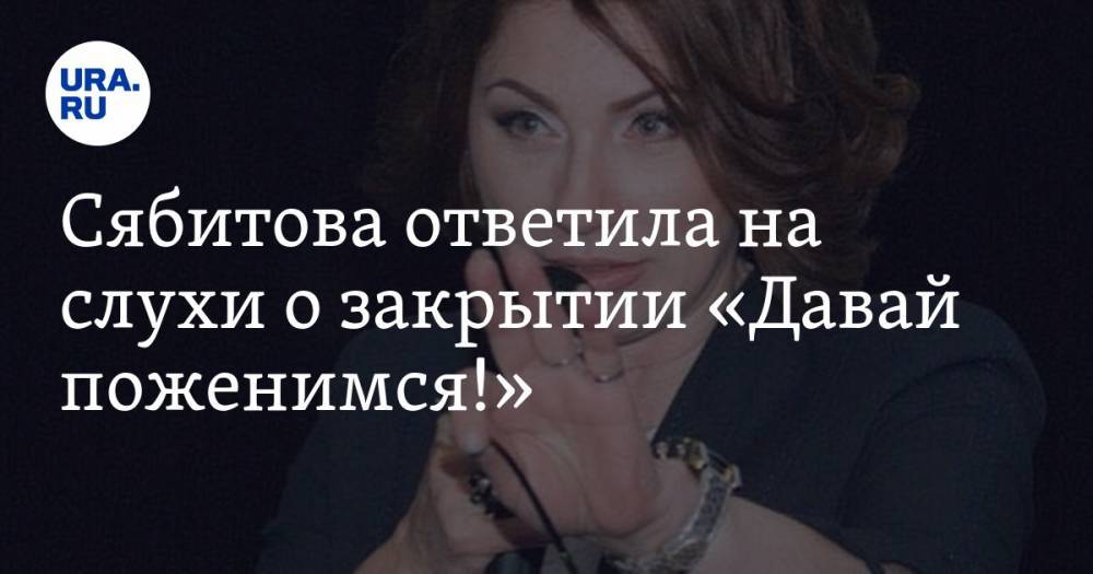 Сябитова ответила на слухи о закрытии «Давай поженимся!»