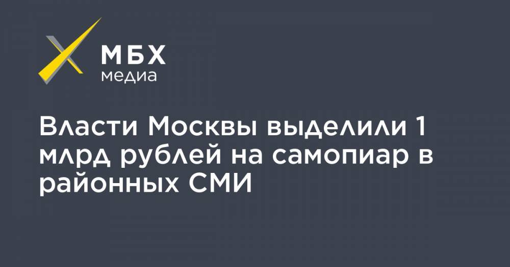 Власти Москвы выделили 1 млрд рублей на самопиар в районных СМИ