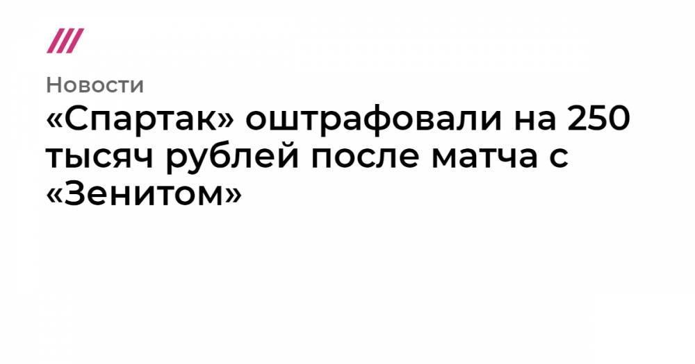 «Спартак» оштрафовали на 250 тысяч рублей после матча с «Зенитом»