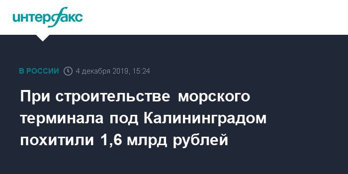 При строительстве морского терминала под Калининградом похитили 1,6 млрд рублей