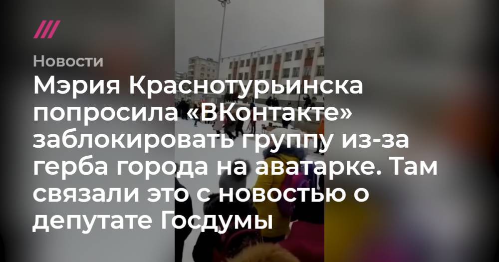 Мэрия Краснотурьинска попросила «ВКонтакте» заблокировать группу из-за герба города на аватарке. Там связали это с новостью о депутате Госдумы