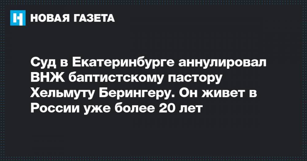 Суд в Екатеринбурге аннулировал ВНЖ баптистскому пастору Хельмуту Берингеру. Он живет в России уже более 20 лет