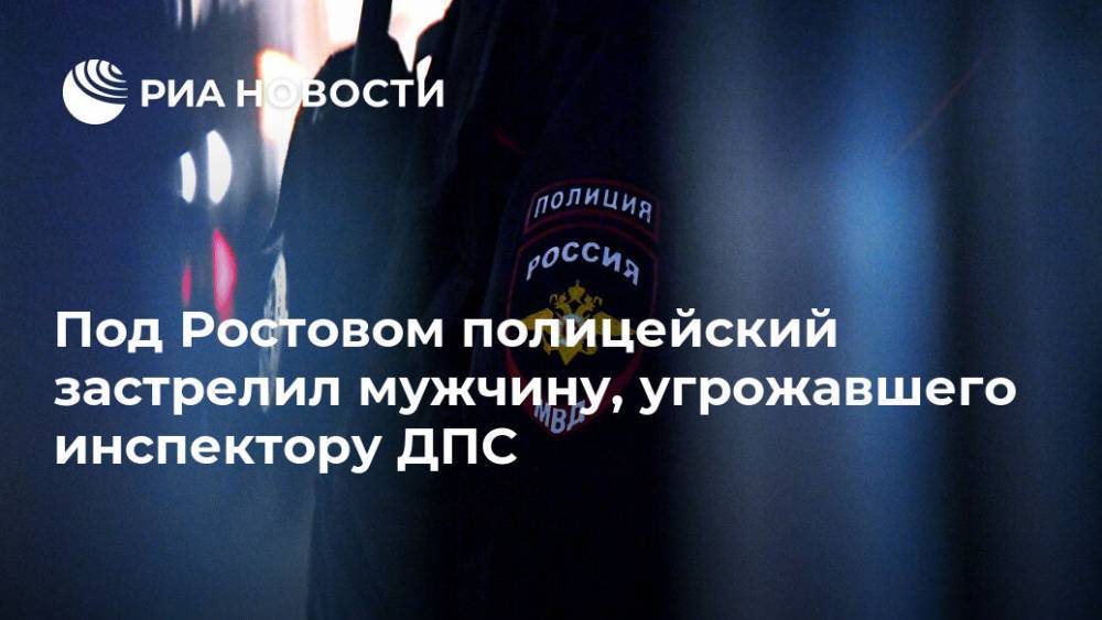 Под Ростовом полицейский застрелил мужчину, угрожавшего инспектору ДПС