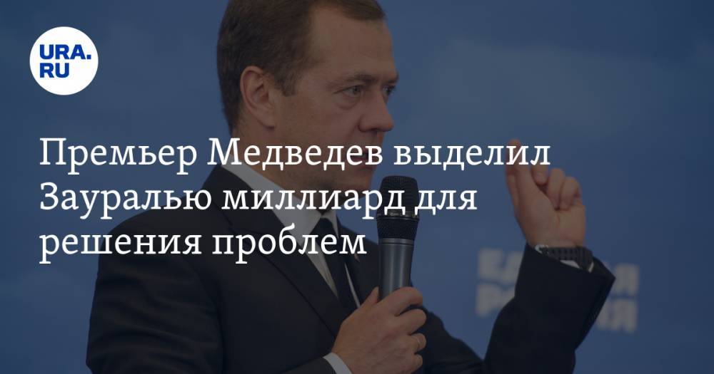 Премьер Медведев выделил Зауралью миллиард для решения проблем