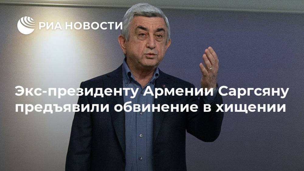 Экс-президенту Армении Саргсяну предъявили обвинение в хищении