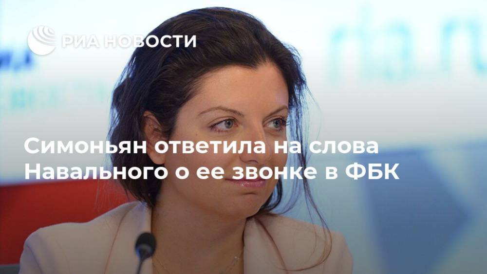 Симоньян ответила на слова Навального о ее звонке в ФБК