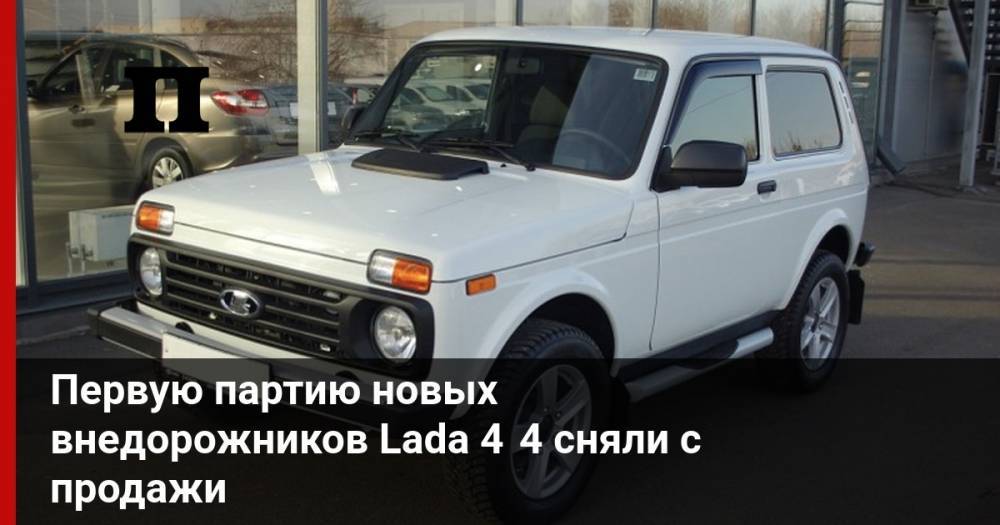 Первую партию новых внедорожников Lada 4×4 сняли с продажи