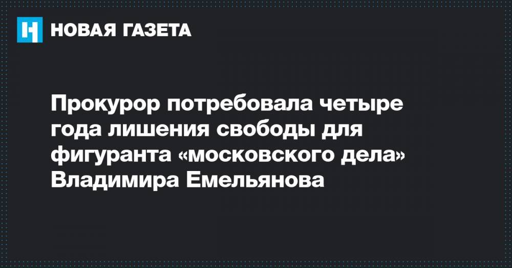 Прокурор потребовала четыре года лишения свободы для фигуранта «московского дела» Владимира Емельянова