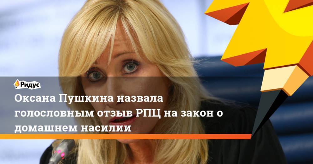 Оксана Пушкина назвала голословным отзыв РПЦ на закон о домашнем насилии