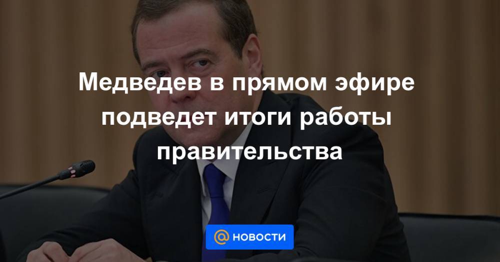 Медведев в прямом эфире подведет итоги работы правительства