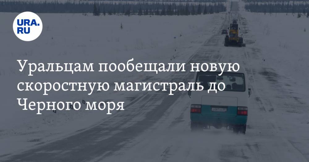 Уральцам пообещали новую скоростную магистраль до Черного моря