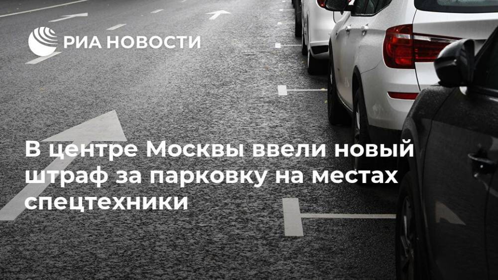 В центре Москвы ввели новый штраф за парковку на местах спецтехники