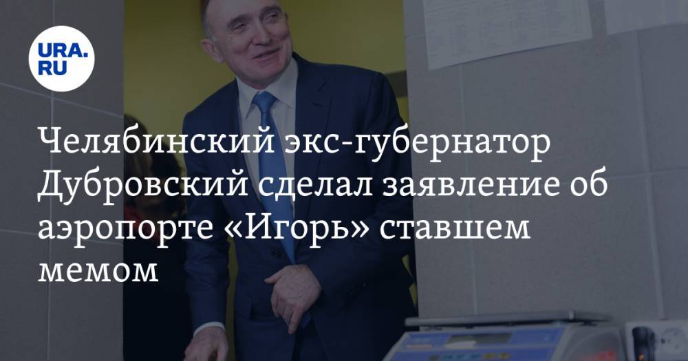 Челябинский экс-губернатор Дубровский сделал заявление об аэропорте «Игорь» ставшем мемом