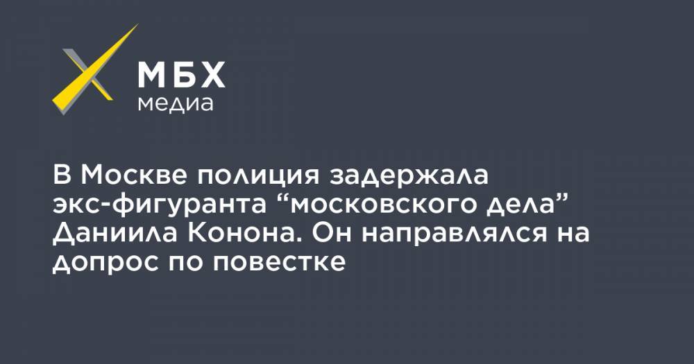 В Москве полиция задержала экс-фигуранта “московского дела” Даниила Конона. Он направлялся на допрос по повестке