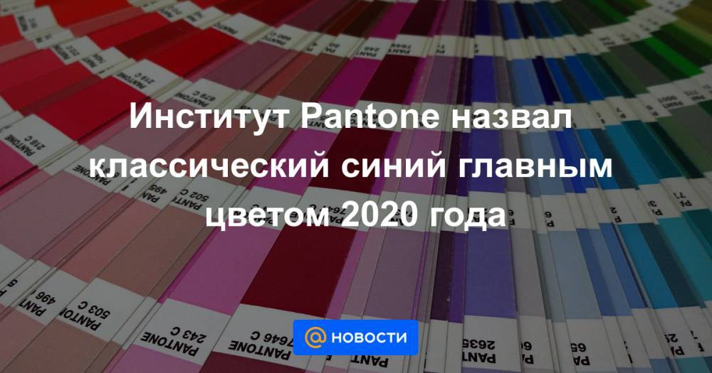 Институт Pantone назвал классический синий главным цветом 2020 года