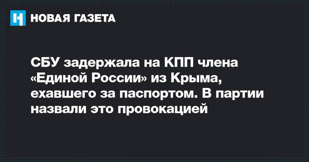 СБУ задержала на КПП члена «Единой России» из Крыма, ехавшего за паспортом. В партии назвали это провокацией