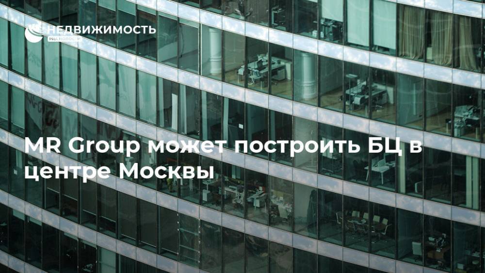 MR Group может построить БЦ в центре Москвы