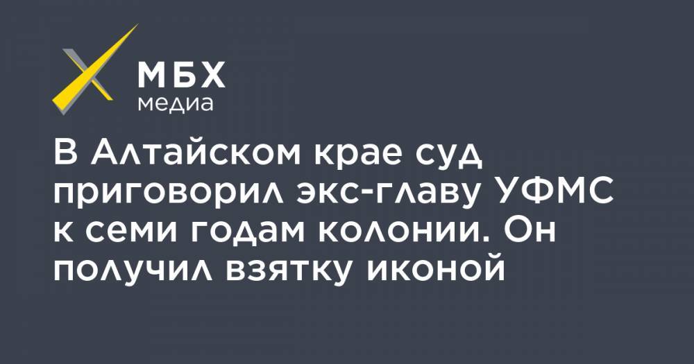В Алтайском крае суд приговорил экс-главу УФМС к семи годам колонии. Он получил взятку иконой