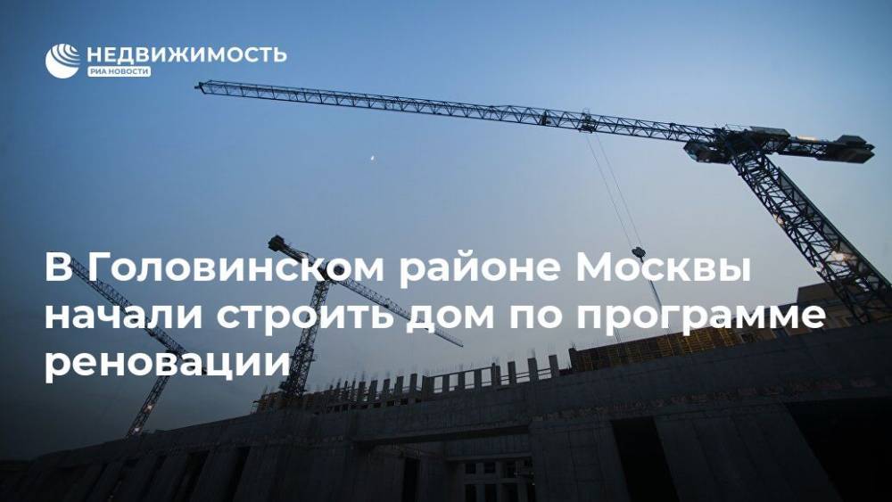 В Головинском районе Москвы начали строить дом по программе реновации