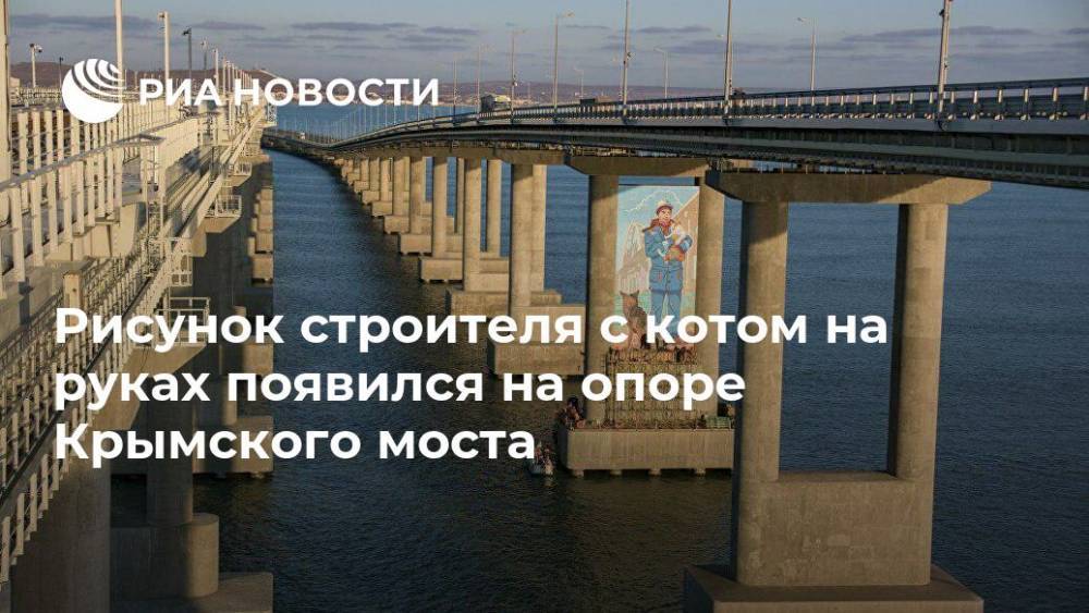 Рисунок строителя с котом на руках появился на опоре Крымского моста
