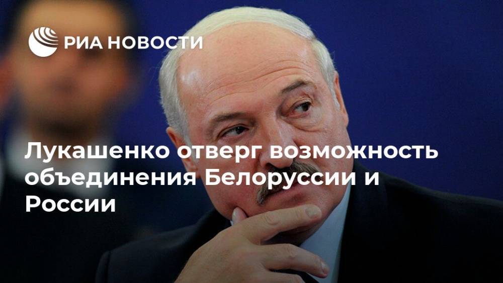 Лукашенко отверг возможность объединения Белоруссии и России