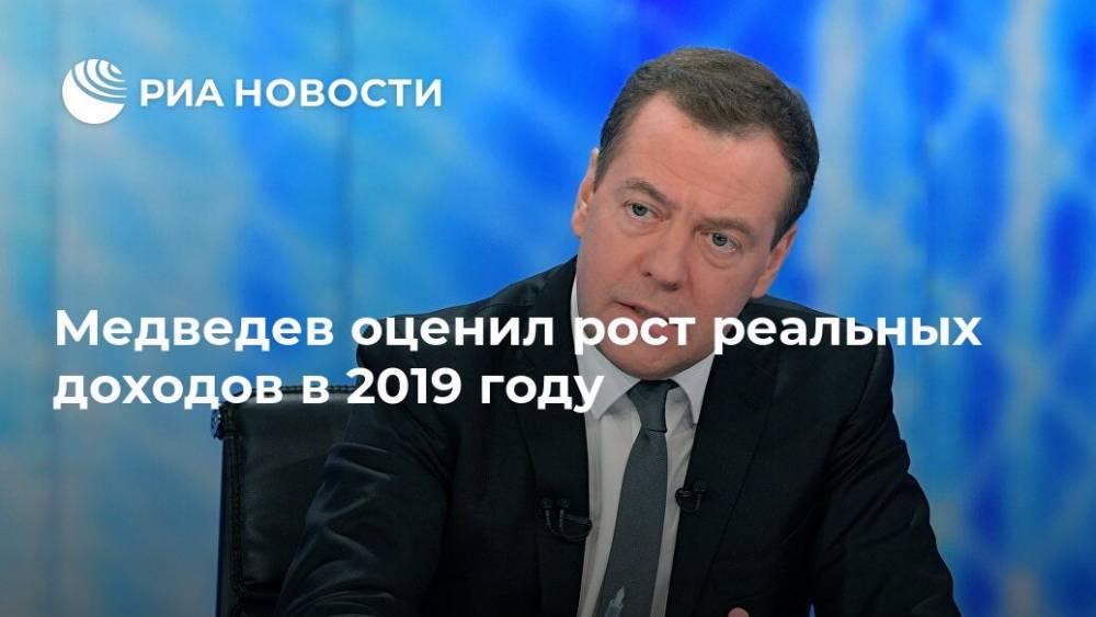 Медведев оценил рост реальных доходов в 2019 году