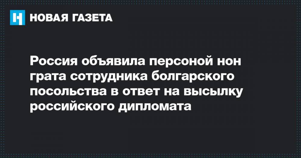 Россия объявила персоной нон грата сотрудника болгарского посольства в ответ на высылку российского дипломата