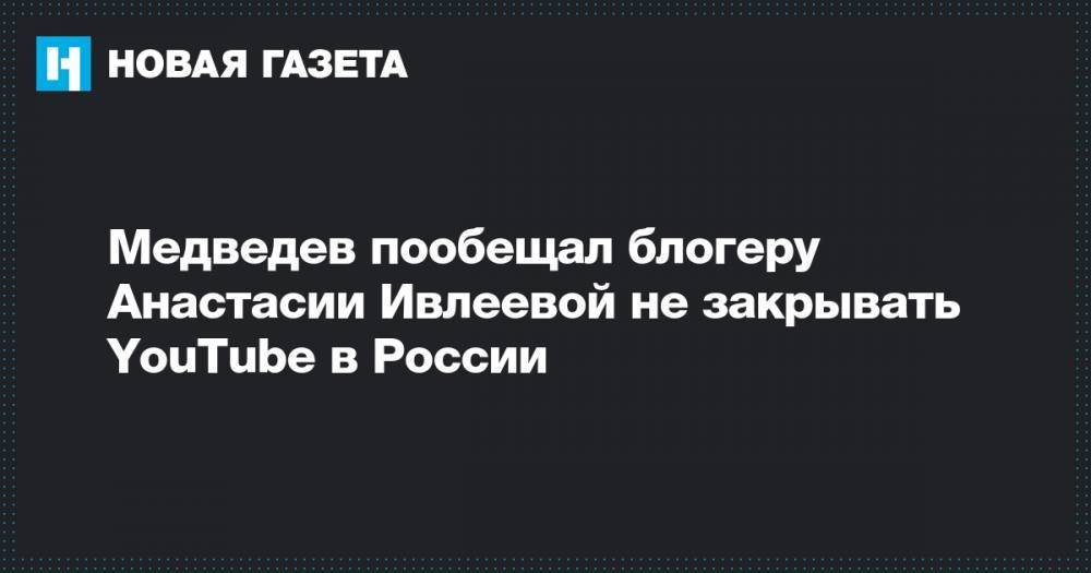 Медведев пообещал блогеру Анастасии Ивлеевой не закрывать YouTube в России