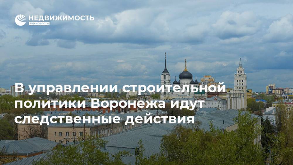 В управлении строительной политики Воронежа идут следственные действия