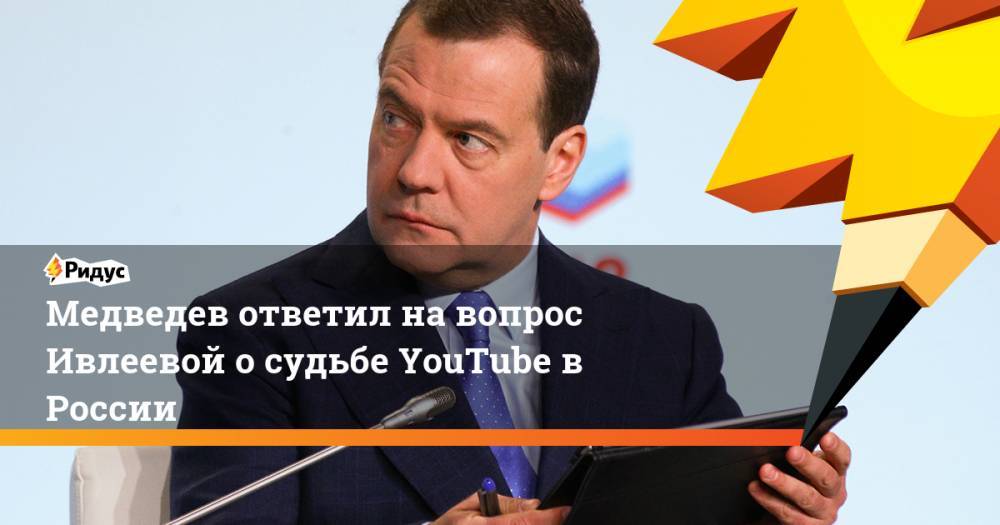 Медведев ответил на вопрос Ивлеевой о судьбе YouTube в России