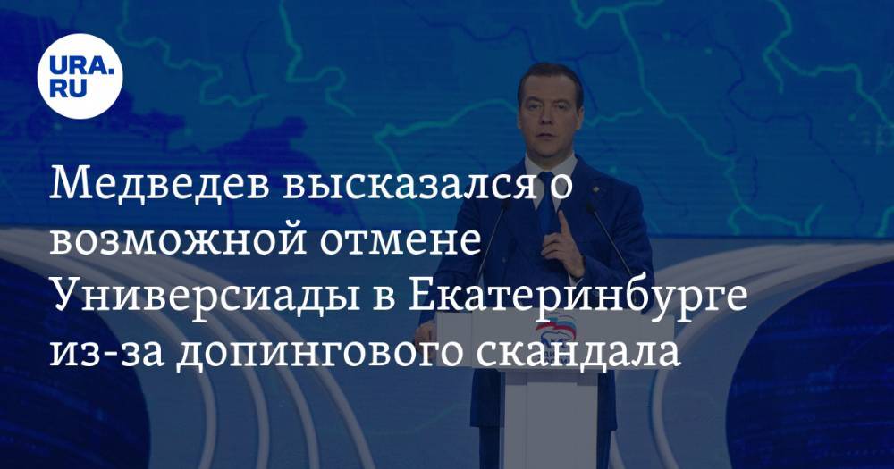 Медведев высказался о возможной отмене Универсиады в Екатеринбурге из-за допингового скандала