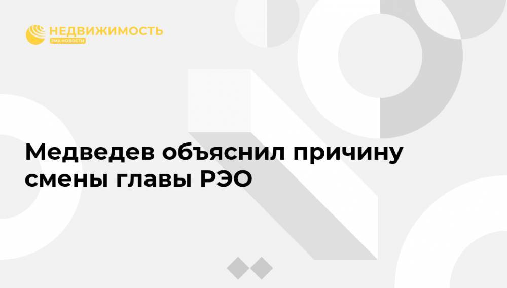 Медведев объяснил причину смены главы РЭО
