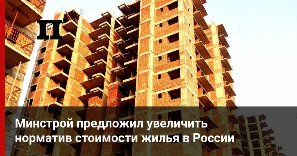 Минстрой предложил увеличить норматив стоимости жилья в России