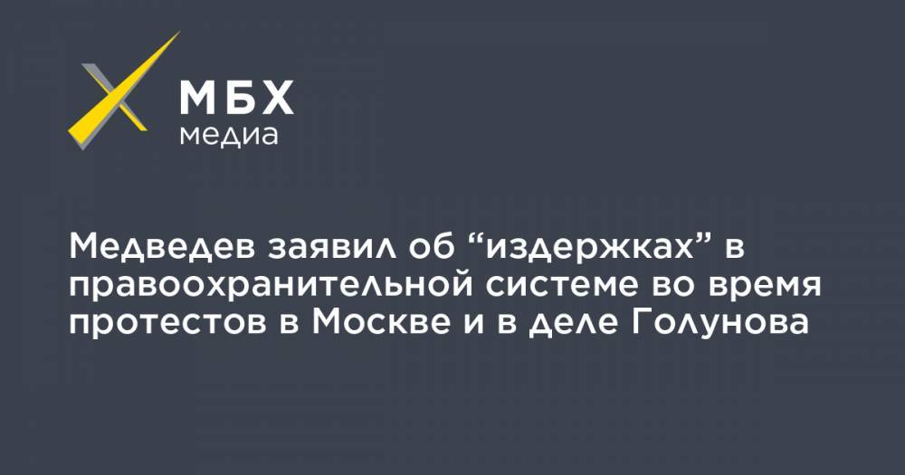 Медведев заявил об “издержках” в правоохранительной системе во время протестов в Москве и в деле Голунова