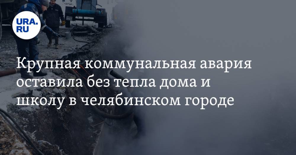 Крупная коммунальная авария оставила без тепла дома и школу в челябинском городе