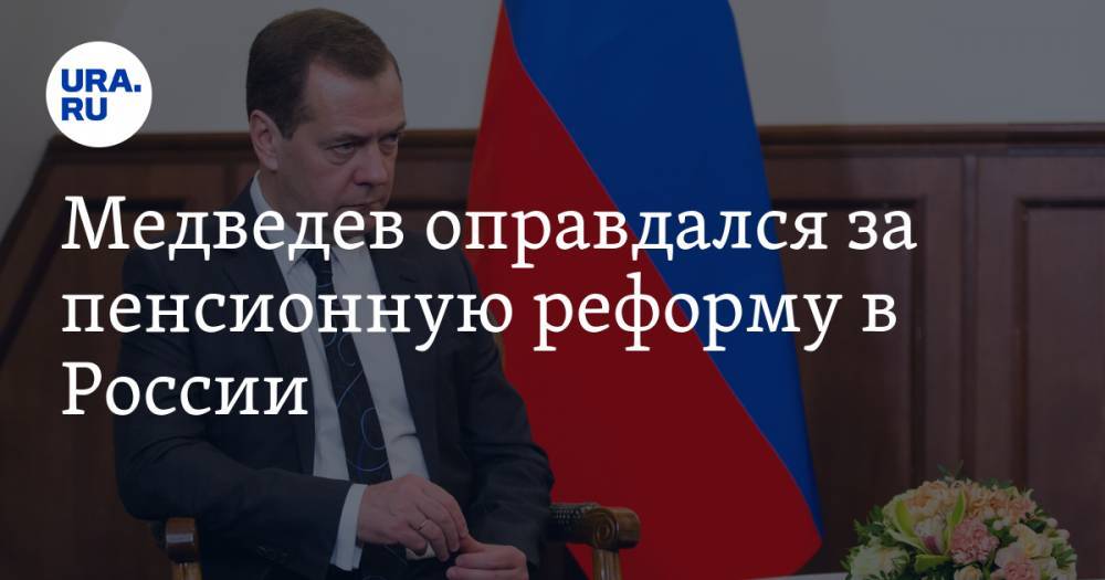 Медведев назвал пенсионную реформу одним из самых сложных решений в жизни