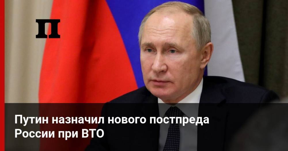 Путин назначил нового постпреда России при ВТО