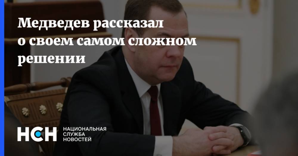 Медведев рассказал о своем самом сложном решении