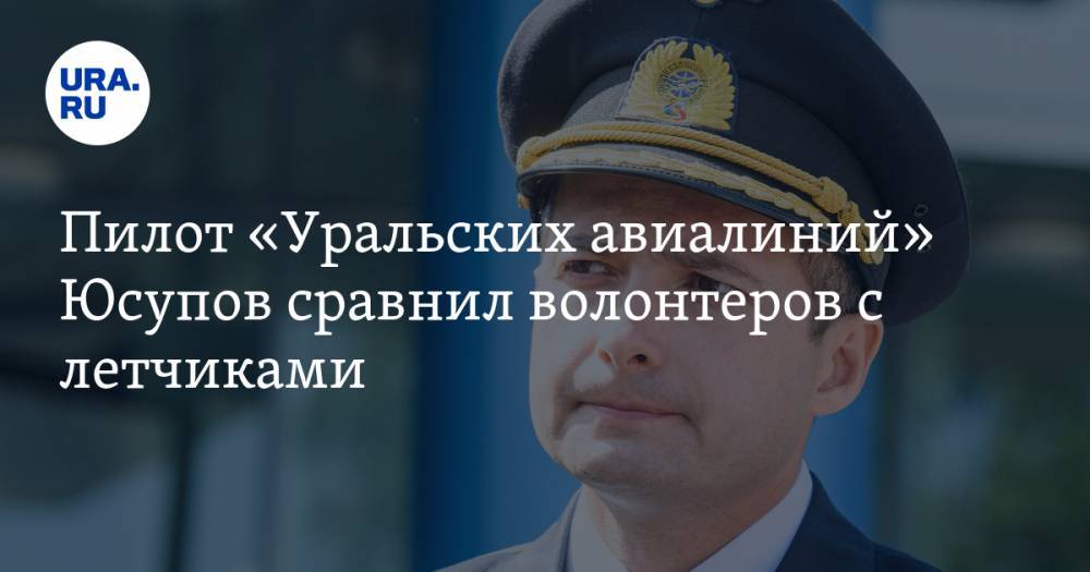 Пилот «Уральских авиалиний» Юсупов сравнил волонтеров с летчиками. ВИДЕО