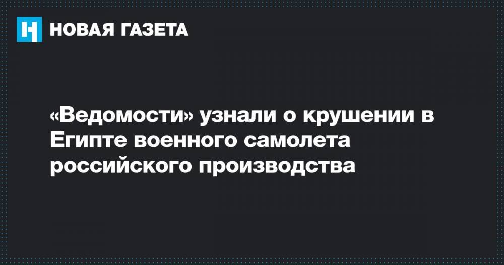 «Ведомости» узнали о крушении в Египте военного самолета российского производства