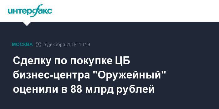 Сделку по покупке ЦБ бизнес-центра "Оружейный" оценили в 88 млрд рублей