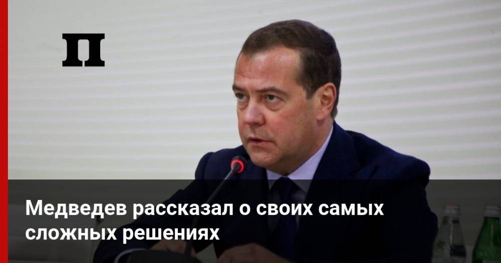 Медведев рассказал о своих самых сложных решениях