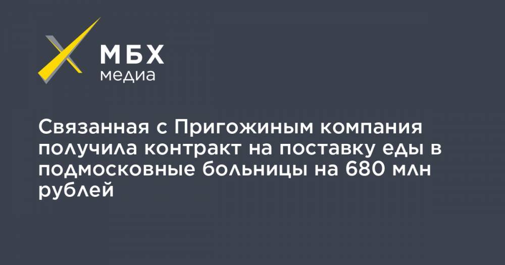 Связанная с Пригожиным компания получила контракт на поставку еды в подмосковные больницы на 680 млн рублей