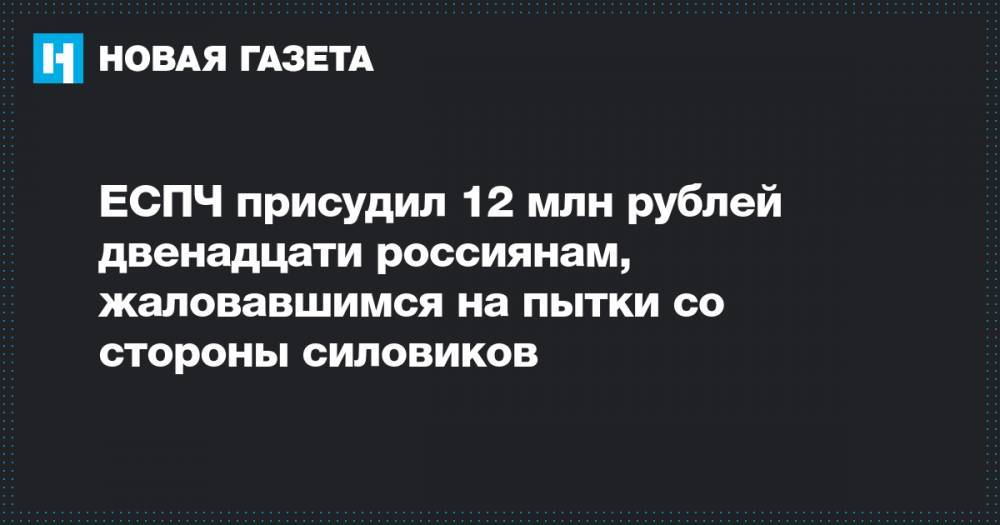 ЕСПЧ присудил 12 млн рублей двенадцати россиянам, жаловавшимся на пытки со стороны силовиков
